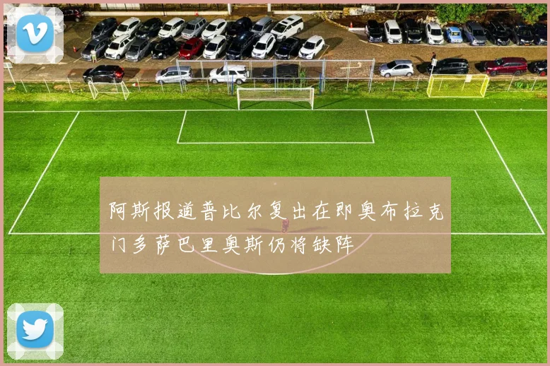 阿斯报道普比尔复出在即奥布拉克门多萨巴里奥斯仍将缺阵