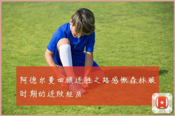 阿德尔曼回顾连胜之路感慨森林狼时期的连败经历