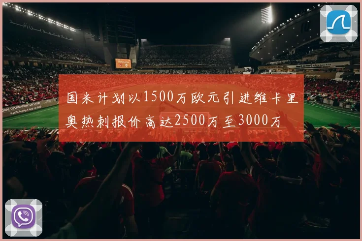 国米计划以1500万欧元引进维卡里奥热刺报价高达2500万至3000万