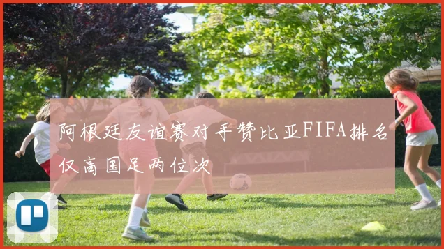 阿根廷友谊赛对手赞比亚FIFA排名仅高国足两位次
