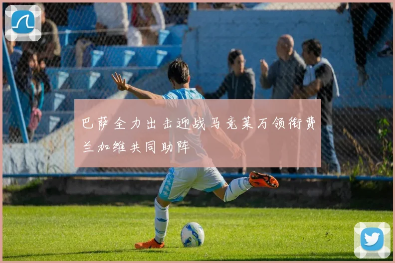 巴萨全力出击迎战马竞莱万领衔费兰加维共同助阵