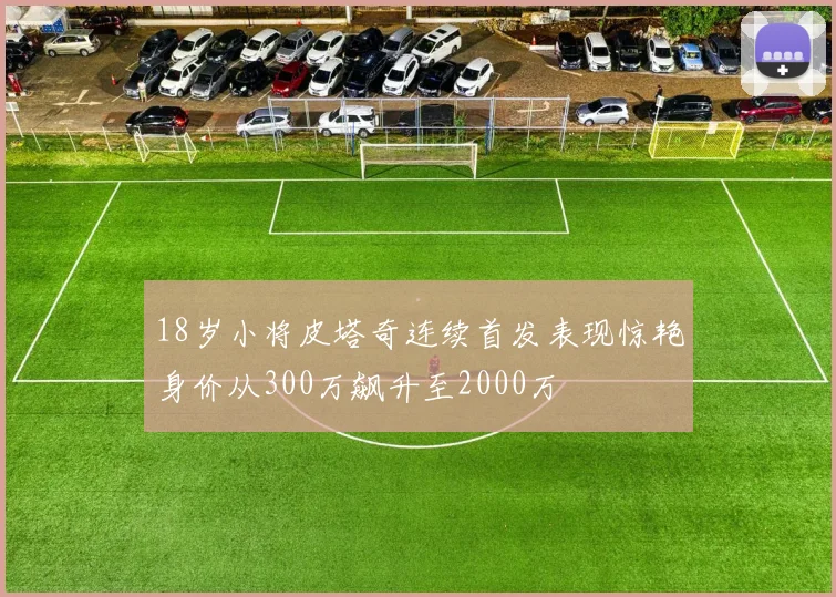 18岁小将皮塔奇连续首发表现惊艳身价从300万飙升至2000万