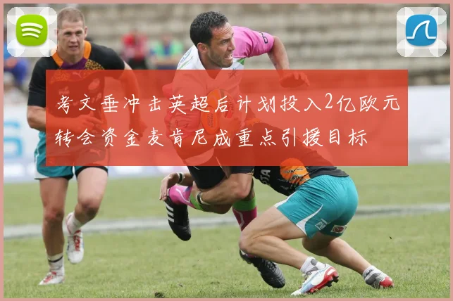 考文垂冲击英超后计划投入2亿欧元转会资金麦肯尼成重点引援目标